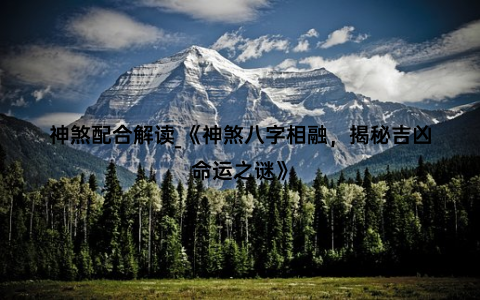 神煞配合解读_《神煞八字相融，揭秘吉凶命运之谜》