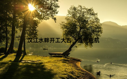 汉江水畔开工大吉，盛世启航