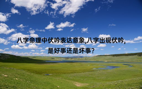 八字命理中伏吟表达意象,八字出现伏吟,是好事还是坏事？