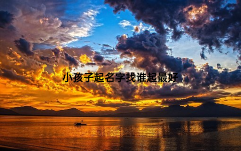 小孩子起名字找谁起最好