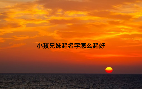 小孩兄妹起名字怎么起好