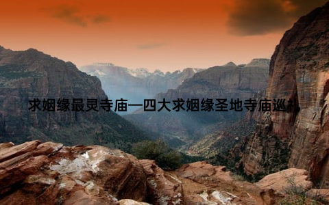求姻缘最灵寺庙—四大求姻缘圣地寺庙巡礼
