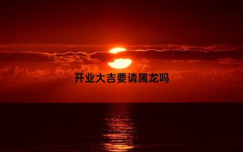开业大吉要请属龙吗