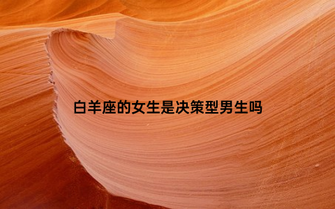 白羊座的女生是决策型男生吗