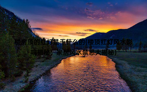 楼房顶的红灯是干什么的(楼顶红灯风水影响揭秘：家居风水禁忌大揭秘)