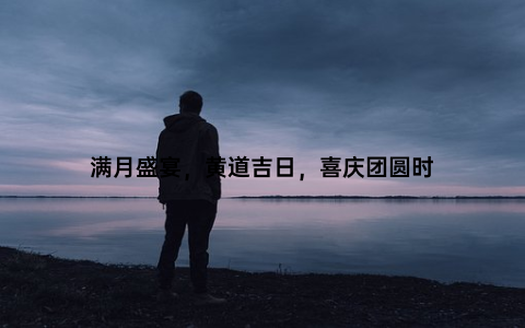 满月盛宴，黄道吉日，喜庆团圆时
