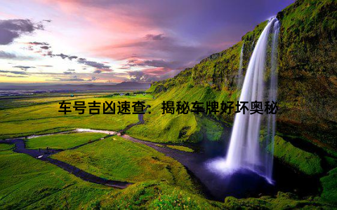 车号吉凶速查：揭秘车牌好坏奥秘