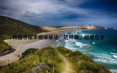 韩国寺庙求姻缘秘法：这样做，姻缘自来