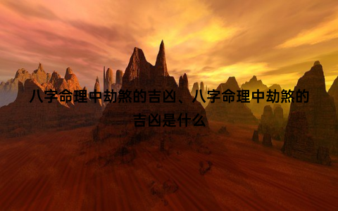 八字命理中劫煞的吉凶、八字命理中劫煞的吉凶是什么