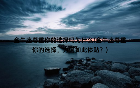 金牛座尊重你的选择吗为什么(金牛座尊重你的选择，为何如此体贴？)