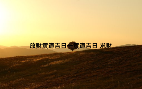 放财黄道吉日—黄道吉日 求财