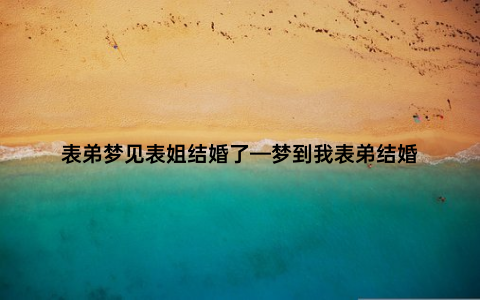 表弟梦见表姐结婚了—梦到我表弟结婚