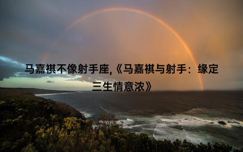 马嘉祺不像射手座,《马嘉祺与射手：缘定三生情意浓》