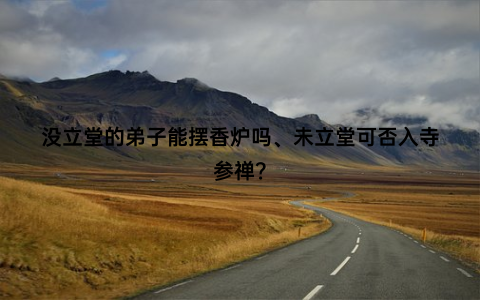 没立堂的弟子能摆香炉吗、未立堂可否入寺参禅？