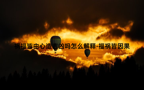 祸福皆由心造吉凶吗怎么解释-福祸皆因果