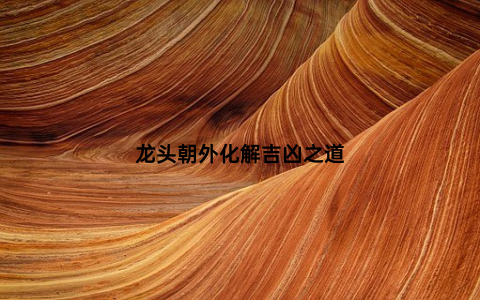 龙头朝外化解吉凶之道