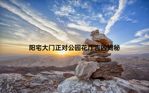 阳宅大门正对公园花厅吉凶揭秘