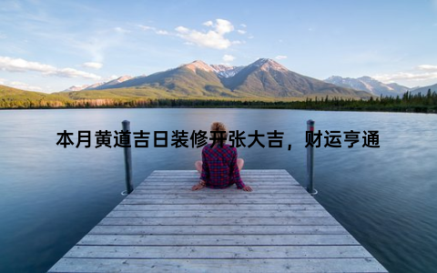 本月黄道吉日装修开张大吉，财运亨通