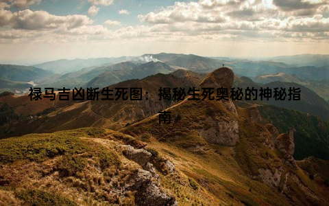 禄马吉凶断生死图：揭秘生死奥秘的神秘指南